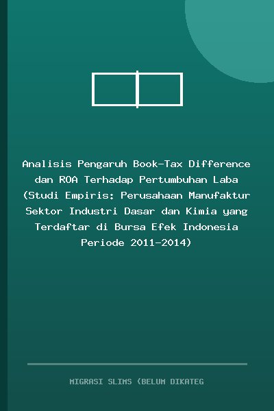 Analisis Pengaruh Book-Tax Difference dan ROA Terhadap Pertumbuhan Laba (Studi Empiris: Perusahaan Manufaktur Sektor Industri Dasar dan Kimia yang Terdaftar di Bursa Efek Indonesia Periode 2011-2014)